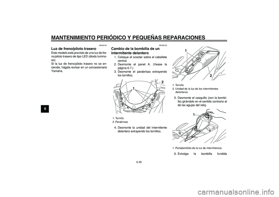 YAMAHA MAJESTY 400 2008  Manuale de Empleo (in Spanish)  
MANTENIMIENTO PERIÓDICO Y PEQUEÑAS REPARACIONES 
6-35 
1
2
3
4
5
6
7
8
9
 
SAU24181 
Luz de freno/piloto trasero  
Este modelo está provisto de una luz de fre-
no/piloto trasero de tipo LED (diod