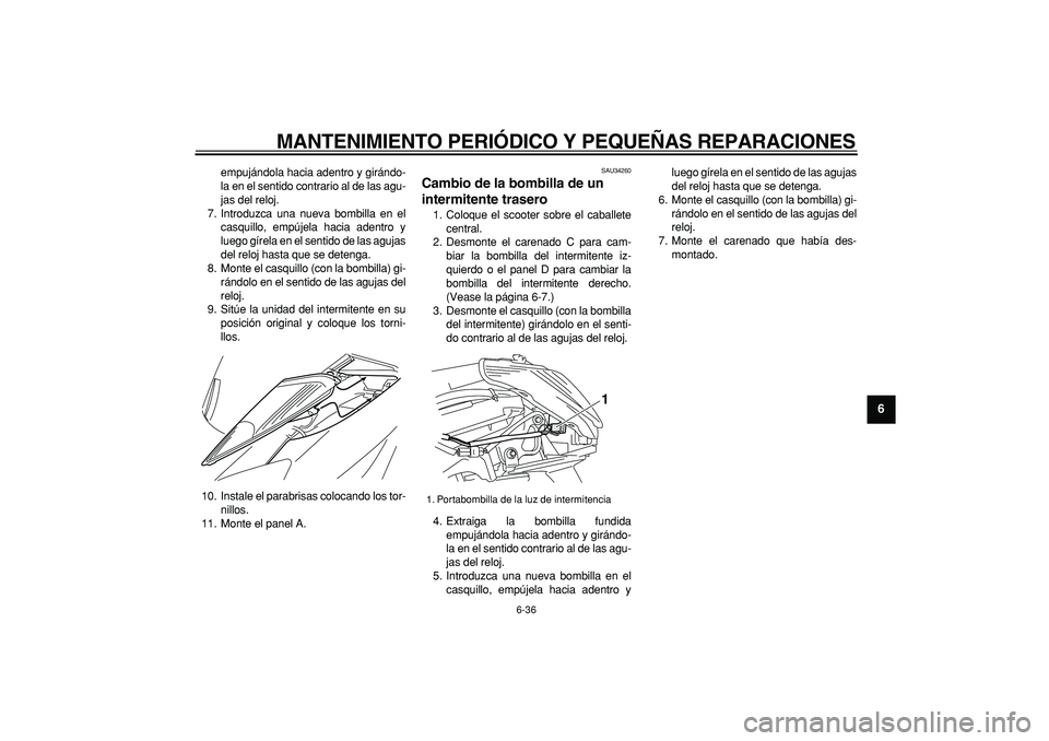 YAMAHA MAJESTY 400 2008  Manuale de Empleo (in Spanish)  
MANTENIMIENTO PERIÓDICO Y PEQUEÑAS REPARACIONES 
6-36 
2
3
4
5
67
8
9
 
empujándola hacia adentro y girándo-
la en el sentido contrario al de las agu-
jas del reloj.
7. Introduzca una nueva bomb