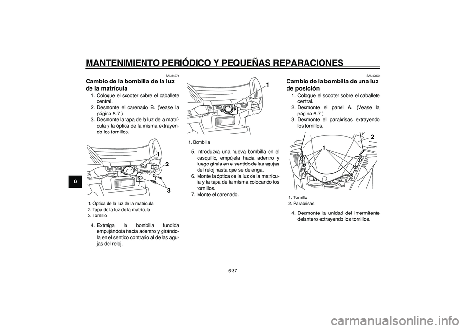 YAMAHA MAJESTY 400 2008  Manuale de Empleo (in Spanish)  
MANTENIMIENTO PERIÓDICO Y PEQUEÑAS REPARACIONES 
6-37 
1
2
3
4
5
6
7
8
9
 
SAU34271 
Cambio de la bombilla de la luz 
de la matrícula  
1. Coloque el scooter sobre el caballete
central.
2. Desmon