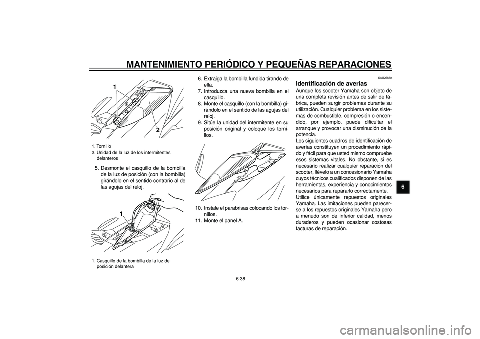 YAMAHA MAJESTY 400 2008  Manuale de Empleo (in Spanish)  
MANTENIMIENTO PERIÓDICO Y PEQUEÑAS REPARACIONES 
6-38 
2
3
4
5
67
8
9
 
5. Desmonte el casquillo de la bombilla
de la luz de posición (con la bombilla)
girándolo en el sentido contrario al de
la
