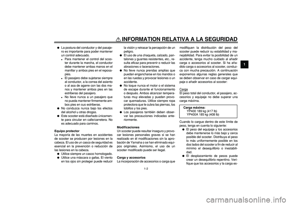 YAMAHA MAJESTY 400 2008  Manuale de Empleo (in Spanish)  
INFORMATION RELATIVA A LA SEGURIDAD 
1-2 
1 
 
La postura del conductor y del pasaje-
ro es importante para poder mantener
un control adecuado. 
 
Para mantener el control del scoo-
ter durante la