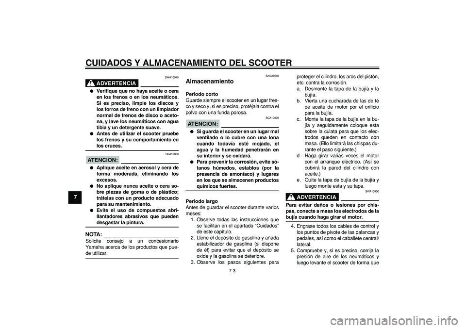 YAMAHA MAJESTY 400 2008  Manuale de Empleo (in Spanish)  
CUIDADOS Y ALMACENAMIENTO DEL SCOOTER 
7-3 
1
2
3
4
5
6
7
8
9
ADVERTENCIA
 
SWA10940 
 
Verifique que no haya aceite o cera
en los frenos o en los neumáticos.
Si es preciso, limpie los discos y
lo
