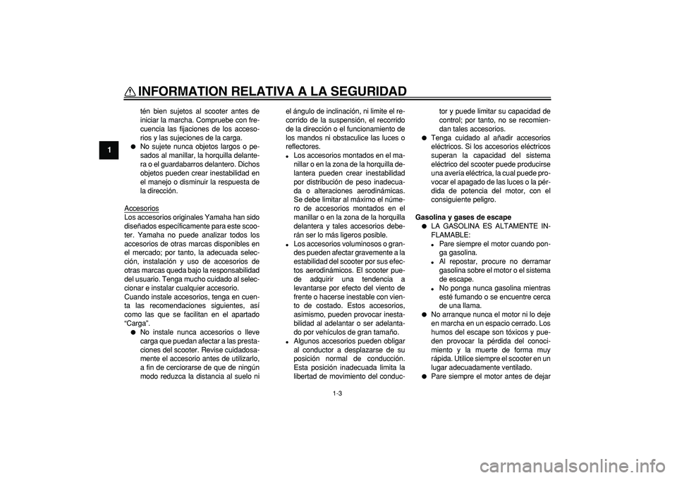 YAMAHA MAJESTY 400 2008  Manuale de Empleo (in Spanish)  
INFORMATION RELATIVA A LA SEGURIDAD 
1-3 
1 
tén bien sujetos al scooter antes de
iniciar la marcha. Compruebe con fre-
cuencia las fijaciones de los acceso-
rios y las sujeciones de la carga. 
 
