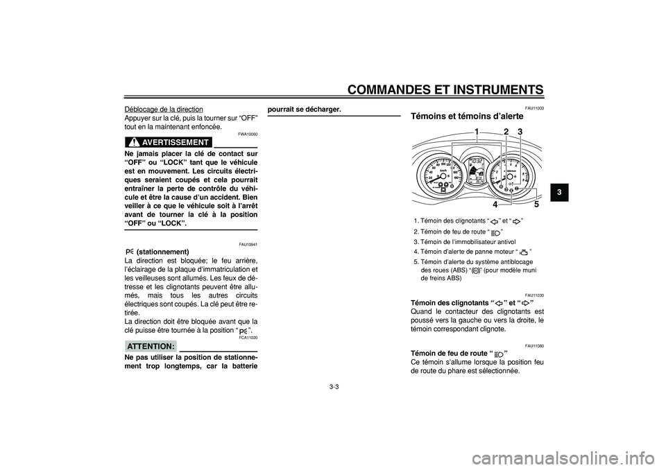 YAMAHA MAJESTY 400 2008  Notices Demploi (in French)  
COMMANDES ET INSTRUMENTS 
3-3 
2
34
5
6
7
8
9
 
Déblocage de la direction
Appuyer sur la clé, puis la tourner sur “OFF”
tout en la maintenant enfoncée.
AVERTISSEMENT
 
FWA10060 
Ne jamais pla
