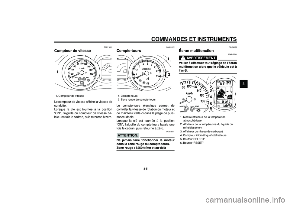 YAMAHA MAJESTY 400 2008  Notices Demploi (in French)  
COMMANDES ET INSTRUMENTS 
3-5 
2
34
5
6
7
8
9
 
FAU11601 
Compteur de vitesse  
Le compteur de vitesse affiche la vitesse de
conduite.
Lorsque la clé est tournée à la position
“ON”, l’aigui