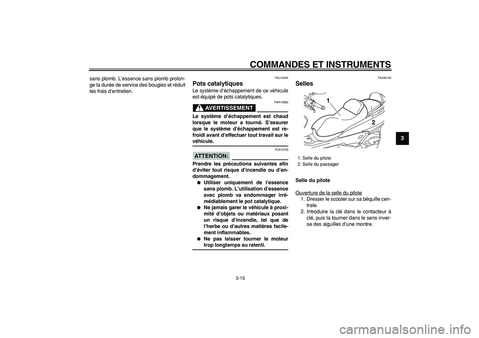 YAMAHA MAJESTY 400 2008  Notices Demploi (in French)  
COMMANDES ET INSTRUMENTS 
3-15 
2
34
5
6
7
8
9
 
sans plomb. L’essence sans plomb prolon-
ge la durée de service des bougies et réduit
les frais d’entretien. 
FAU13442 
Pots catalytiques  
Le 