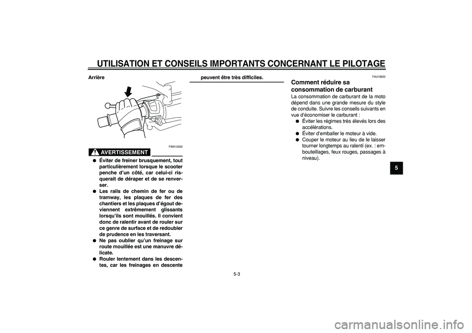YAMAHA MAJESTY 400 2008  Notices Demploi (in French)  
UTILISATION ET CONSEILS IMPORTANTS CONCERNANT LE PILOTAGE
 
5-3 
2
3
4
56
7
8
9
 
Arrière
AVERTISSEMENT
 
FWA10300 
 
Éviter de freiner brusquement, tout
particulièrement lorsque le scooter
penc
