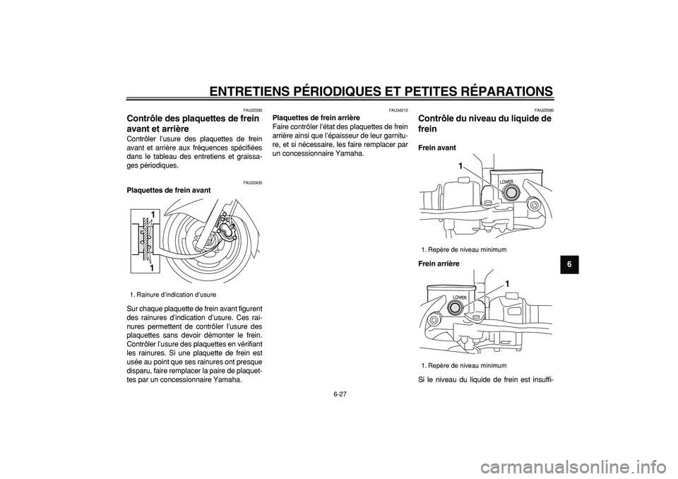 YAMAHA MAJESTY 400 2008  Notices Demploi (in French)  
ENTRETIENS PÉRIODIQUES ET PETITES RÉPARATIONS 
6-27 
2
3
4
5
67
8
9
 
FAU22390 
Contrôle des plaquettes de frein 
avant et arrière  
Contrôler l’usure des plaquettes de frein
avant et arrièr