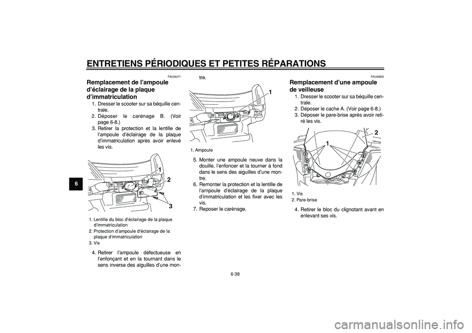 YAMAHA MAJESTY 400 2008 Notices Demploi (in French)
ENTRETIENS PÉRIODIQUES ET PETITES RÉPARATIONS
6-38
1
2
3
4
5
6
7
8
9
FAU34271
Remplacement de l’ampoule
d’éclairage de la plaque
d’immatriculation
1. Dresser le scooter sur sa béq YAMAHA MAJESTY 400 2008 Notices Demploi (in French)
ENTRETIENS PÉRIODIQUES ET PETITES RÉPARATIONS
6-38
1
2
3
4
5
6
7
8
9
FAU34271
Remplacement de l’ampoule
d’éclairage de la plaque
d’immatriculation
1. Dresser le scooter sur sa béq