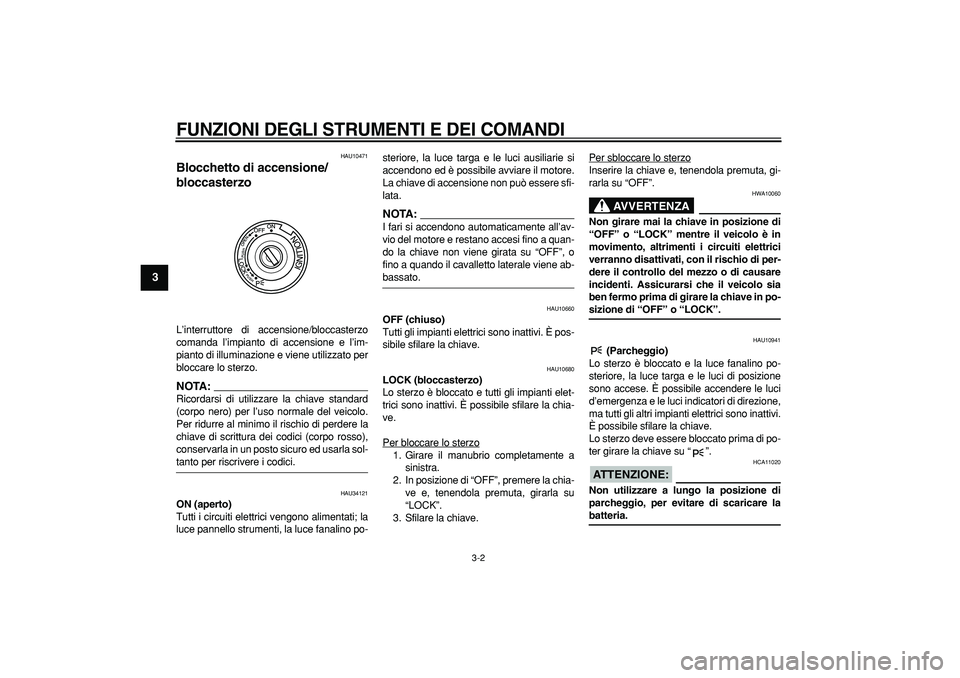 YAMAHA MAJESTY 400 2008  Manuale duso (in Italian)  
FUNZIONI DEGLI STRUMENTI E DEI COMANDI
 
3-2 
1
2
3
4
5
6
7
8
9
 
HAU10471 
Blocchetto di accensione/
bloccasterzo  
L’interruttore di accensione/bloccasterzo
comanda l’impianto di accensione e 