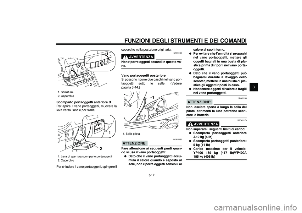 YAMAHA MAJESTY 400 2008  Manuale duso (in Italian)  
FUNZIONI DEGLI STRUMENTI E DEI COMANDI
 
3-17 
2
34
5
6
7
8
9
 
Scomparto portaoggetti anteriore B 
Per aprire il vano portaoggetti, muovere la
leva verso l’alto e poi tirarla.
Per chiudere il van