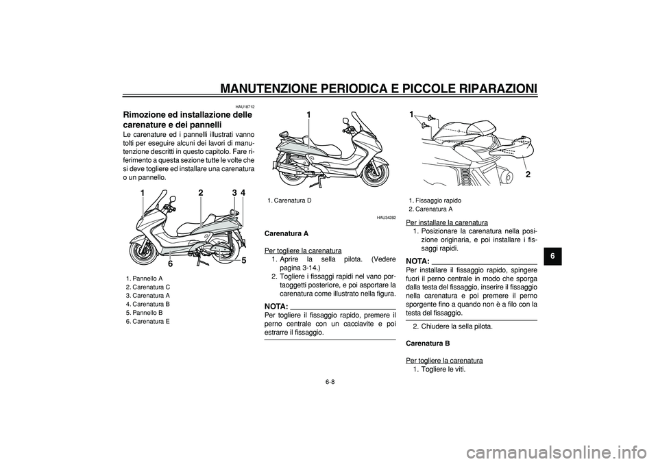 YAMAHA MAJESTY 400 2008  Manuale duso (in Italian)  
MANUTENZIONE PERIODICA E PICCOLE RIPARAZIONI
 
6-8 
2
3
4
5
67
8
9
 
HAU18712 
Rimozione ed installazione delle 
carenature e dei pannelli  
Le carenature ed i pannelli illustrati vanno
tolti per es
