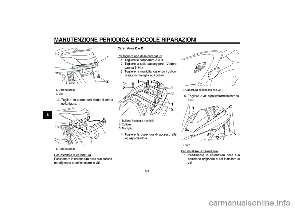 YAMAHA MAJESTY 400 2008  Manuale duso (in Italian)  
MANUTENZIONE PERIODICA E PICCOLE RIPARAZIONI
 
6-9 
1
2
3
4
5
6
7
8
9
 
2. Togliere la carenatura come illustrato
nella figura.
Per installare la carenatura
Posizionare la carenatura nella sua posiz