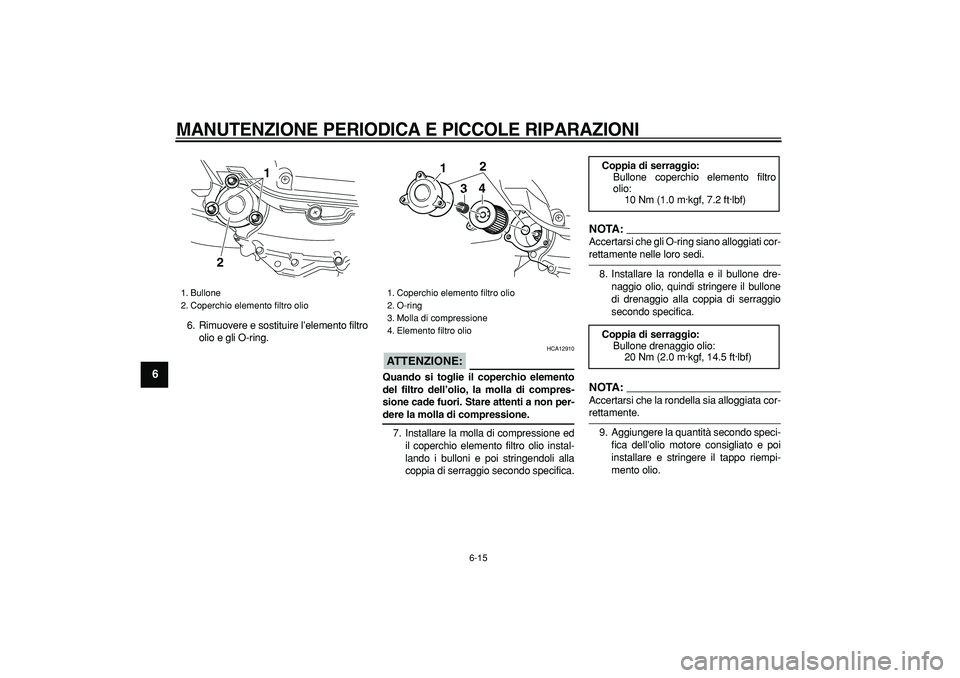 YAMAHA MAJESTY 400 2008  Manuale duso (in Italian)  
MANUTENZIONE PERIODICA E PICCOLE RIPARAZIONI
 
6-15 
1
2
3
4
5
6
7
8
9
 
6. Rimuovere e sostituire l’elemento filtro
olio e gli O-ring.
ATTENZIONE:
 
 HCA12910 
Quando si toglie il coperchio eleme