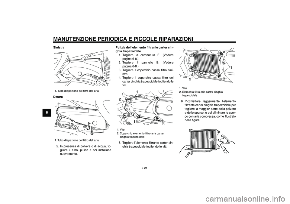 YAMAHA MAJESTY 400 2008  Manuale duso (in Italian)  
MANUTENZIONE PERIODICA E PICCOLE RIPARAZIONI
 
6-21 
1
2
3
4
5
6
7
8
9
 
Sinistra
Destra 
2. In presenza di polvere o di acqua, to-
gliere il tubo, pulirlo e poi installarlo
nuovamente. 
Pulizia del