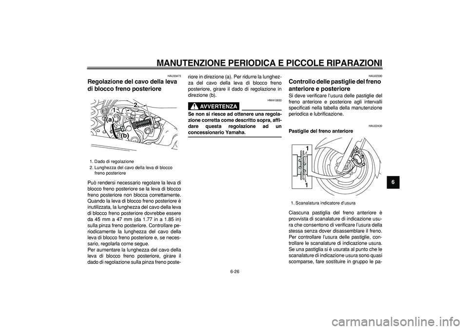 YAMAHA MAJESTY 400 2008  Manuale duso (in Italian)  
MANUTENZIONE PERIODICA E PICCOLE RIPARAZIONI
 
6-26 
2
3
4
5
67
8
9
 
HAU33473 
Regolazione del cavo della leva 
di blocco freno posteriore  
Può rendersi necessario regolare la leva di
blocco fren