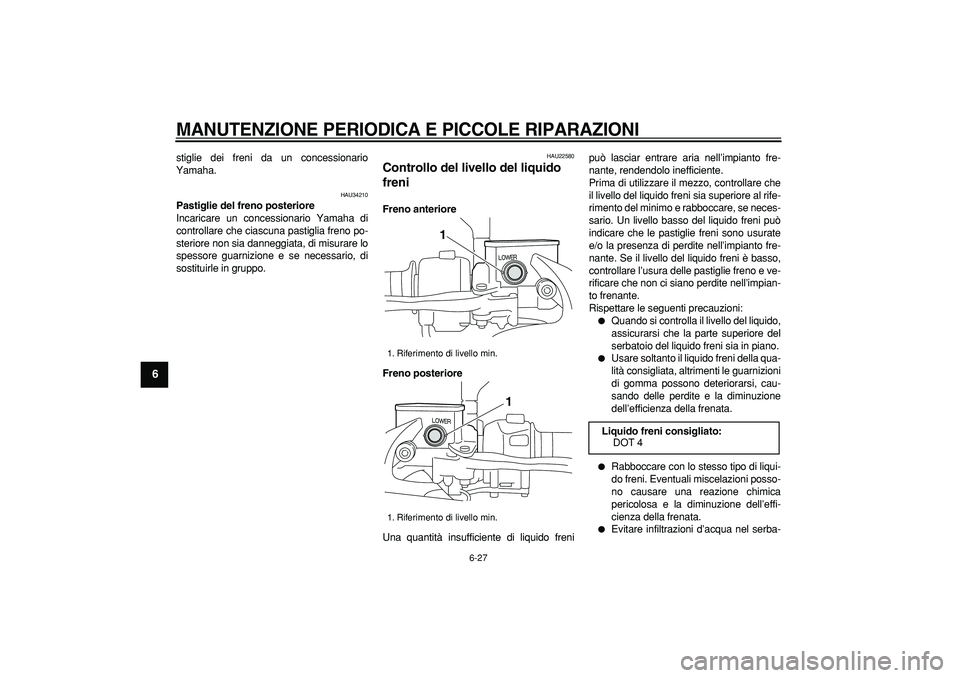 YAMAHA MAJESTY 400 2008  Manuale duso (in Italian)  
MANUTENZIONE PERIODICA E PICCOLE RIPARAZIONI
 
6-27 
1
2
3
4
5
6
7
8
9
 
stiglie dei freni da un concessionario
Yamaha. 
HAU34210 
Pastiglie del freno posteriore 
Incaricare un concessionario Yamaha