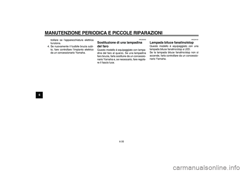 YAMAHA MAJESTY 400 2008 Manuale duso (in Italian)
MANUTENZIONE PERIODICA E PICCOLE RIPARAZIONI
6-35
1
2
3
4
5
6
7
8
9
trollare se l’apparecchiatura elettrica
funziona.
4. Se nuovamente il fusibile brucia subi-
to, fare controllare l’impian YAMAHA MAJESTY 400 2008 Manuale duso (in Italian)
MANUTENZIONE PERIODICA E PICCOLE RIPARAZIONI
6-35
1
2
3
4
5
6
7
8
9
trollare se l’apparecchiatura elettrica
funziona.
4. Se nuovamente il fusibile brucia subi-
to, fare controllare l’impian