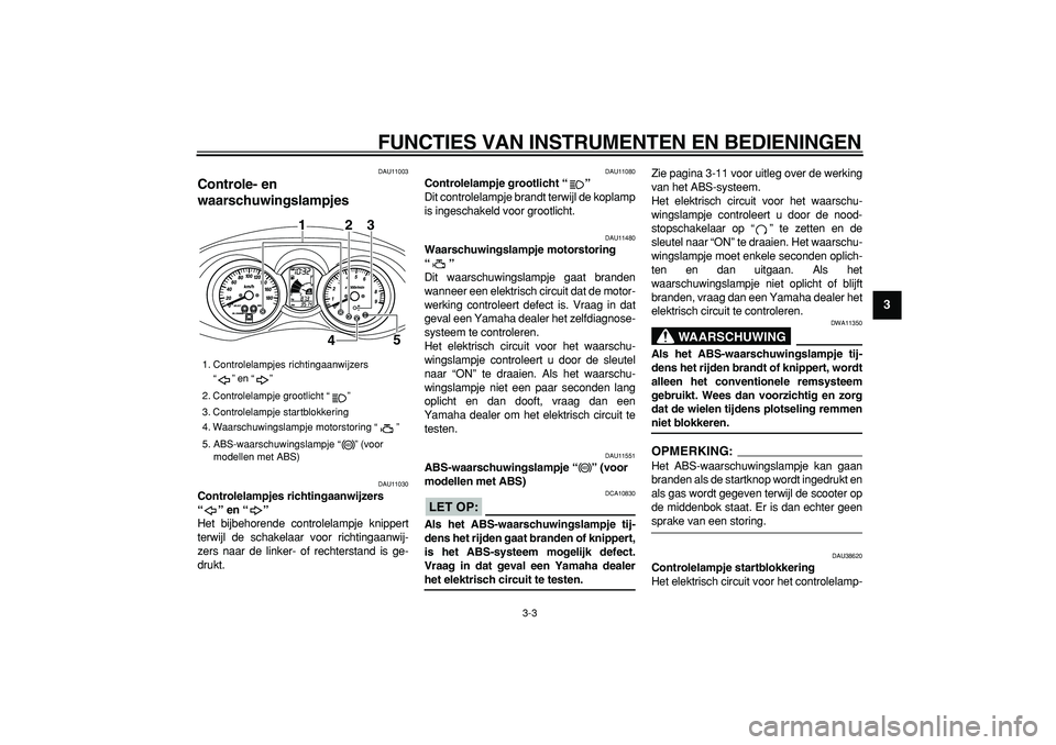 YAMAHA MAJESTY 400 2008  Instructieboekje (in Dutch)  
FUNCTIES VAN INSTRUMENTEN EN BEDIENINGEN 
3-3 
2
34
5
6
7
8
9
 
DAU11003 
Controle- en 
waarschuwingslampjes  
DAU11030 
Controlelampjes richtingaanwijzers 
“” en “”  
Het bijbehorende contr