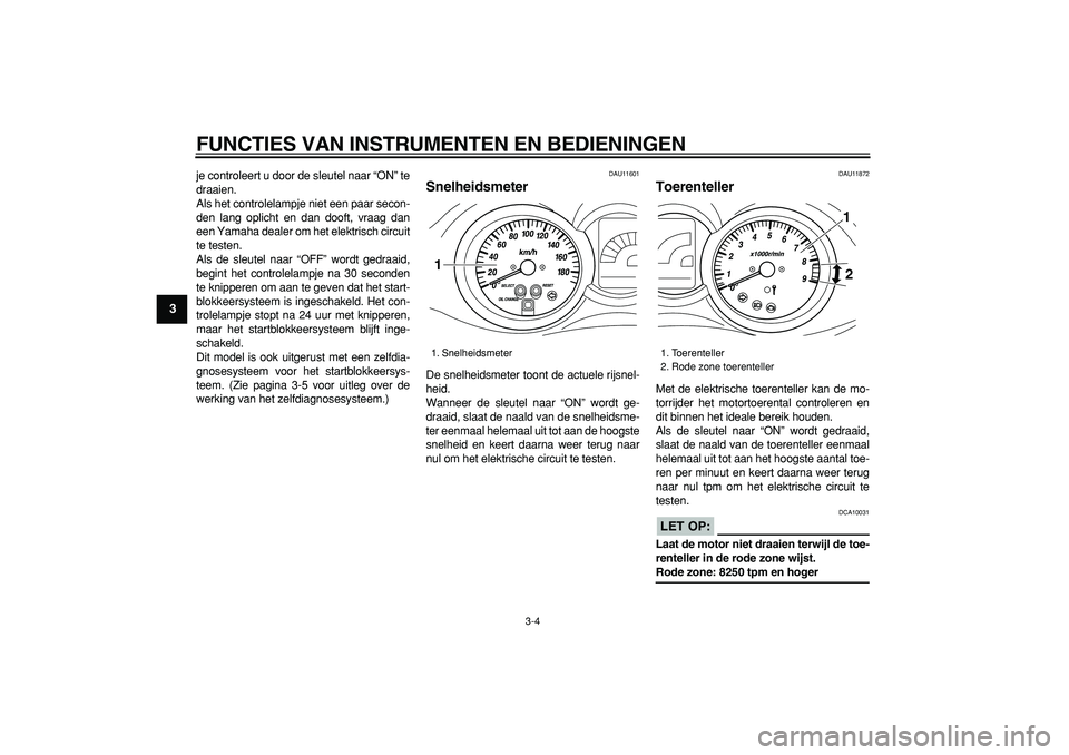 YAMAHA MAJESTY 400 2008  Instructieboekje (in Dutch)  
FUNCTIES VAN INSTRUMENTEN EN BEDIENINGEN 
3-4 
1
2
3
4
5
6
7
8
9
 
je controleert u door de sleutel naar “ON” te
draaien.
Als het controlelampje niet een paar secon-
den lang oplicht en dan doof