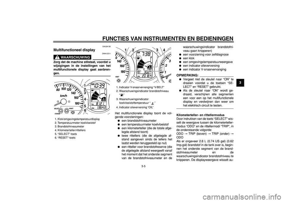 YAMAHA MAJESTY 400 2008  Instructieboekje (in Dutch)  
FUNCTIES VAN INSTRUMENTEN EN BEDIENINGEN 
3-5 
2
34
5
6
7
8
9
 
DAU34136 
Multifunctioneel display 
WAARSCHUWING
 
DWA12311 
Zorg dat de machine stilstaat, voordat u
wijzigingen in de instellingen v