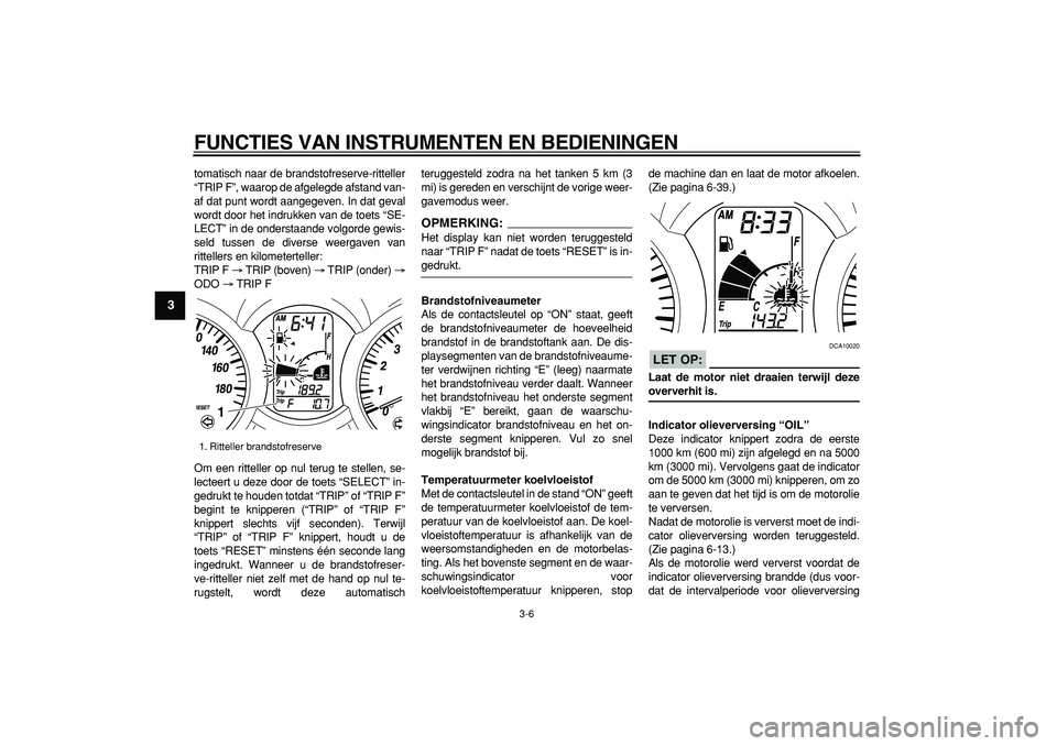 YAMAHA MAJESTY 400 2008  Instructieboekje (in Dutch)  
FUNCTIES VAN INSTRUMENTEN EN BEDIENINGEN 
3-6 
1
2
3
4
5
6
7
8
9
 
tomatisch naar de brandstofreserve-ritteller
“TRIP F”, waarop de afgelegde afstand van-
af dat punt wordt aangegeven. In dat ge