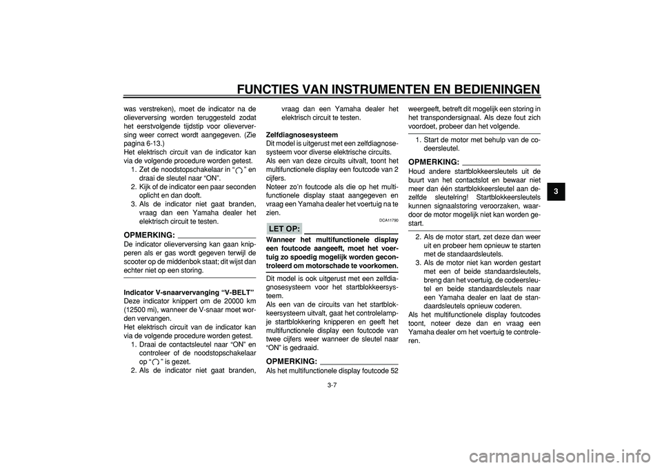 YAMAHA MAJESTY 400 2008  Instructieboekje (in Dutch)  
FUNCTIES VAN INSTRUMENTEN EN BEDIENINGEN 
3-7 
2
34
5
6
7
8
9
 
was verstreken), moet de indicator na de
olieverversing worden teruggesteld zodat
het eerstvolgende tijdstip voor olieverver-
sing wee