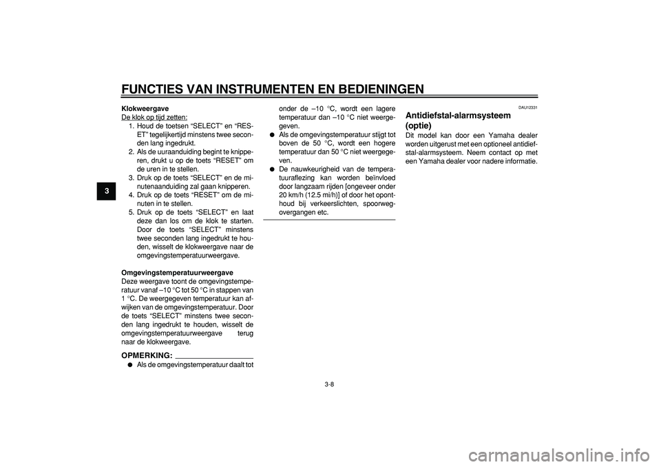 YAMAHA MAJESTY 400 2008  Instructieboekje (in Dutch)  
FUNCTIES VAN INSTRUMENTEN EN BEDIENINGEN 
3-8 
1
2
3
4
5
6
7
8
9
 
Klokweergave 
De klok op tijd zetten:
1. Houd de toetsen “SELECT” en “RES-
ET” tegelijkertijd minstens twee secon-
den lang