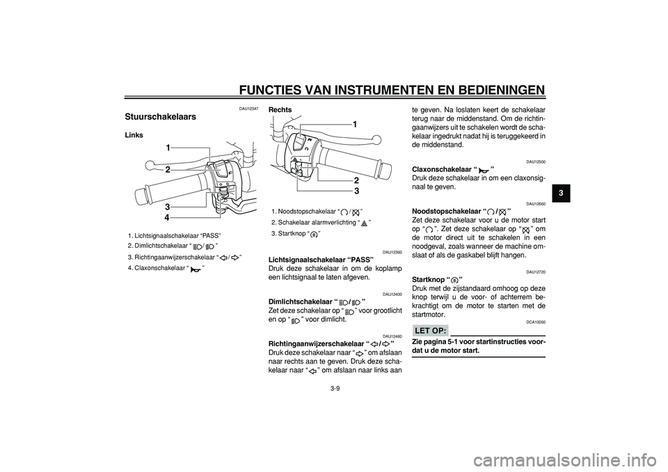 YAMAHA MAJESTY 400 2008  Instructieboekje (in Dutch)  
FUNCTIES VAN INSTRUMENTEN EN BEDIENINGEN 
3-9 
2
34
5
6
7
8
9
 
DAU12347 
Stuurschakelaars  
LinksRechts 
DAU12360 
Lichtsignaalschakelaar “PASS”   
Druk deze schakelaar in om de koplamp
een lic