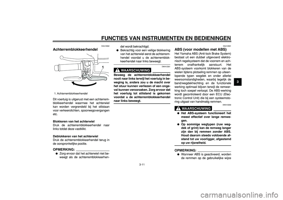 YAMAHA MAJESTY 400 2008  Instructieboekje (in Dutch)  
FUNCTIES VAN INSTRUMENTEN EN BEDIENINGEN 
3-11 
2
34
5
6
7
8
9
 
DAU12962 
Achterremblokkeerhendel  
Dit voertuig is uitgerust met een achterrem-
blokkeerhendel waarmee het achterwiel
kan worden ver