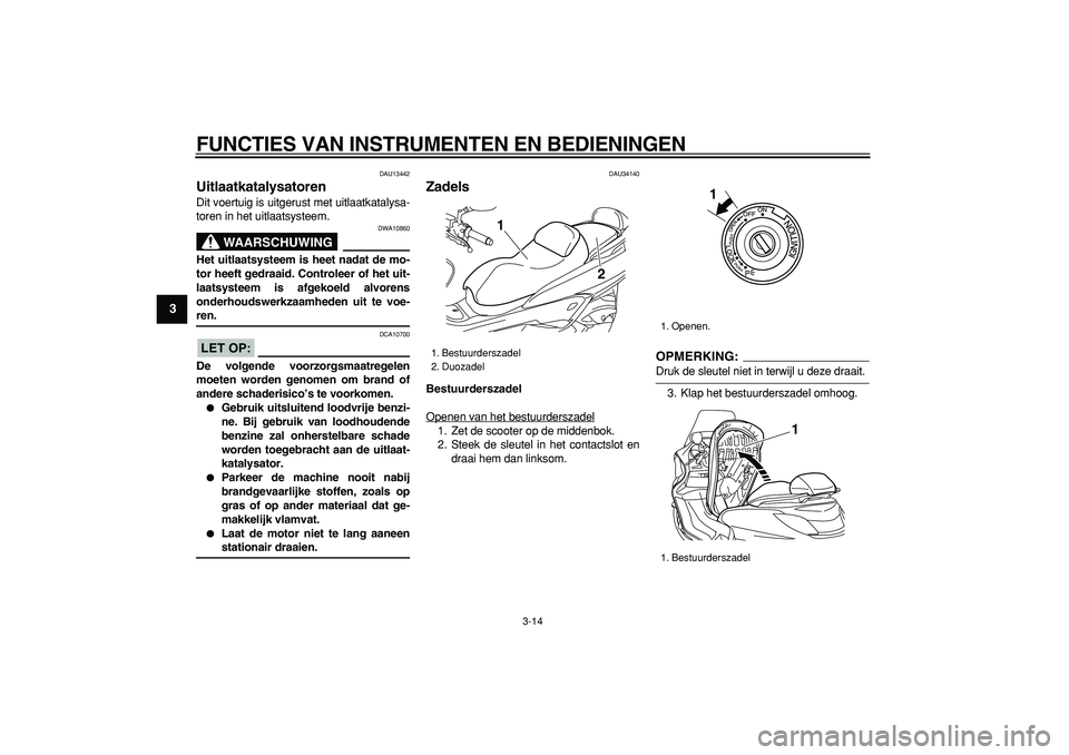 YAMAHA MAJESTY 400 2008  Instructieboekje (in Dutch)  
FUNCTIES VAN INSTRUMENTEN EN BEDIENINGEN 
3-14 
1
2
3
4
5
6
7
8
9
 
DAU13442 
Uitlaatkatalysatoren  
Dit voertuig is uitgerust met uitlaatkatalysa-
toren in het uitlaatsysteem.
WAARSCHUWING
 
DWA108