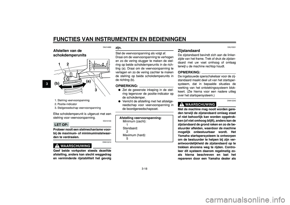 YAMAHA MAJESTY 400 2008  Instructieboekje (in Dutch)  
FUNCTIES VAN INSTRUMENTEN EN BEDIENINGEN 
3-18 
1
2
3
4
5
6
7
8
9
 
DAU14890 
Afstellen van de 
schokdemperunits  
Elke schokdemperunit is uitgerust met een
stelring voor veervoorspanning.
LET OP:
 