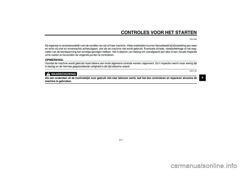 YAMAHA MAJESTY 400 2008  Instructieboekje (in Dutch)  
4-1 
2
3
45
6
7
8
9
 
CONTROLES VOOR HET STARTEN 
DAU15593 
De eigenaar is verantwoordelijk voor de conditie van zijn of haar machine. Vitale onderdelen kunnen bijvoorbeeld bij blootstelling aan wee