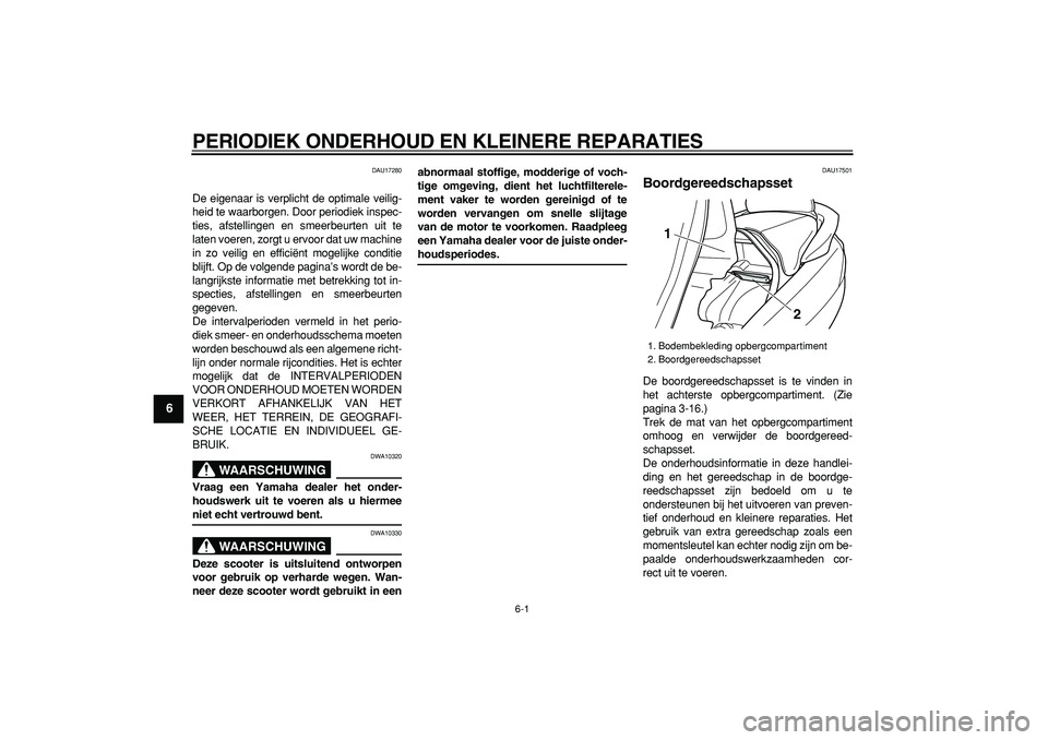 YAMAHA MAJESTY 400 2008  Instructieboekje (in Dutch)  
6-1 
1
2
3
4
5
6
7
8
9
 
PERIODIEK ONDERHOUD EN KLEINERE REPARATIES 
DAU17280 
De eigenaar is verplicht de optimale veilig-
heid te waarborgen. Door periodiek inspec-
ties, afstellingen en smeerbeur