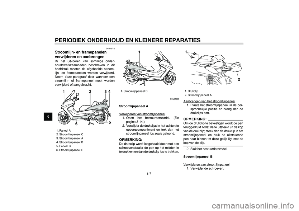 YAMAHA MAJESTY 400 2008  Instructieboekje (in Dutch)  
PERIODIEK ONDERHOUD EN KLEINERE REPARATIES 
6-7 
1
2
3
4
5
6
7
8
9
 
DAU18712 
Stroomlijn- en framepanelen 
verwijderen en aanbrengen  
Bij het uitvoeren van sommige onder-
houdswerkzaamheden beschr