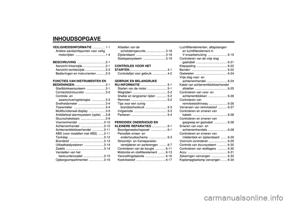 YAMAHA MAJESTY 400 2008  Instructieboekje (in Dutch)  
INHOUDSOPGAVE 
VEILIGHEIDSINFORMATIE 
 ...............1-1
Andere aandachtspunten voor veilig 
motorrijden ...................................1-4 
BESCHRIJVING 
 .................................2-1
