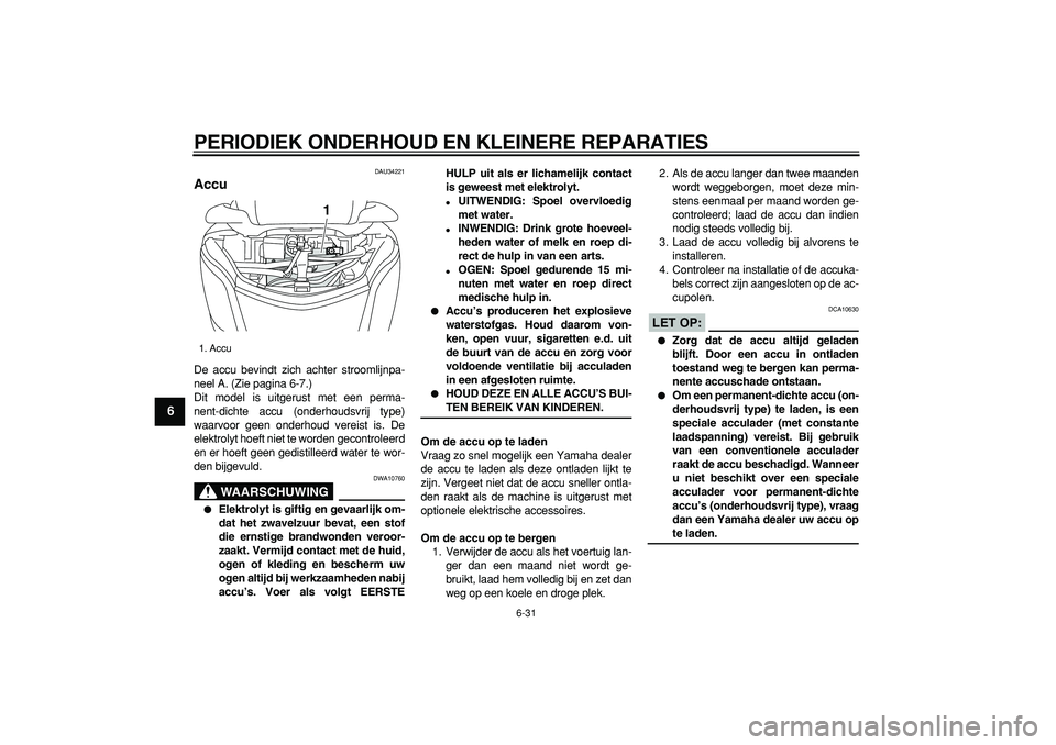 YAMAHA MAJESTY 400 2008  Instructieboekje (in Dutch)  
PERIODIEK ONDERHOUD EN KLEINERE REPARATIES 
6-31 
1
2
3
4
5
6
7
8
9
 
DAU34221 
Accu  
De accu bevindt zich achter stroomlijnpa-
neel A. (Zie pagina 6-7.)
Dit model is uitgerust met een perma-
nent-