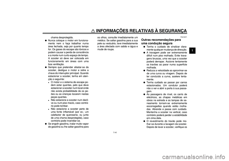 YAMAHA MAJESTY 400 2008  Manual de utilização (in Portuguese)  
INFORMAÇÕES RELATIVAS À SEGURANÇA 
1-4 
1 
chama desprotegida. 
 
Nunca coloque o motor em funciona-
mento nem o faça trabalhar numa
área fechada, seja por quanto tempo
for. Os gases do escap