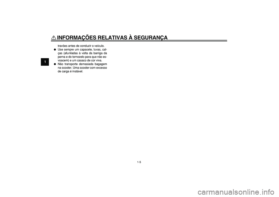 YAMAHA MAJESTY 400 2008  Manual de utilização (in Portuguese)  
INFORMAÇÕES RELATIVAS À SEGURANÇA 
1-5 
1 
travões antes de conduzir o veículo. 
 
Use sempre um capacete, luvas, cal-
ças (afuniladas à volta da barriga da
perna e do tornozelo para que n