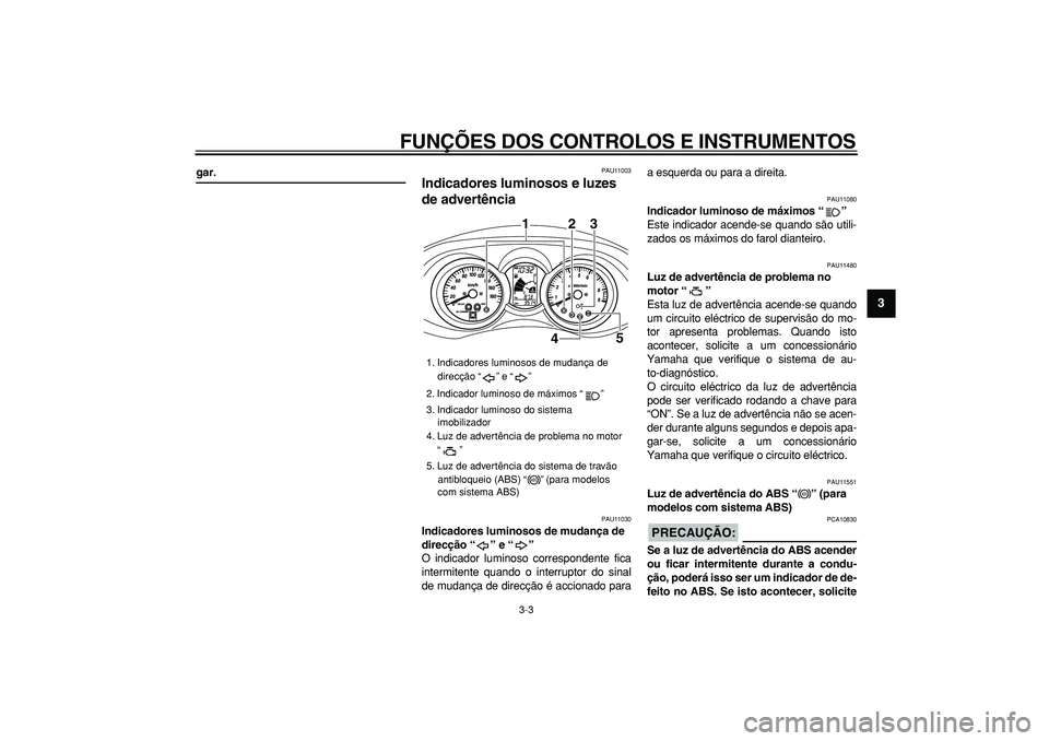 YAMAHA MAJESTY 400 2008  Manual de utilização (in Portuguese)  
FUNÇÕES DOS CONTROLOS E INSTRUMENTOS 
3-3 
2
34
5
6
7
8
9
 
gar. 
PAU11003 
Indicadores luminosos e luzes 
de advertência  
PAU11030 
Indicadores luminosos de mudança de 
direcção “” e “