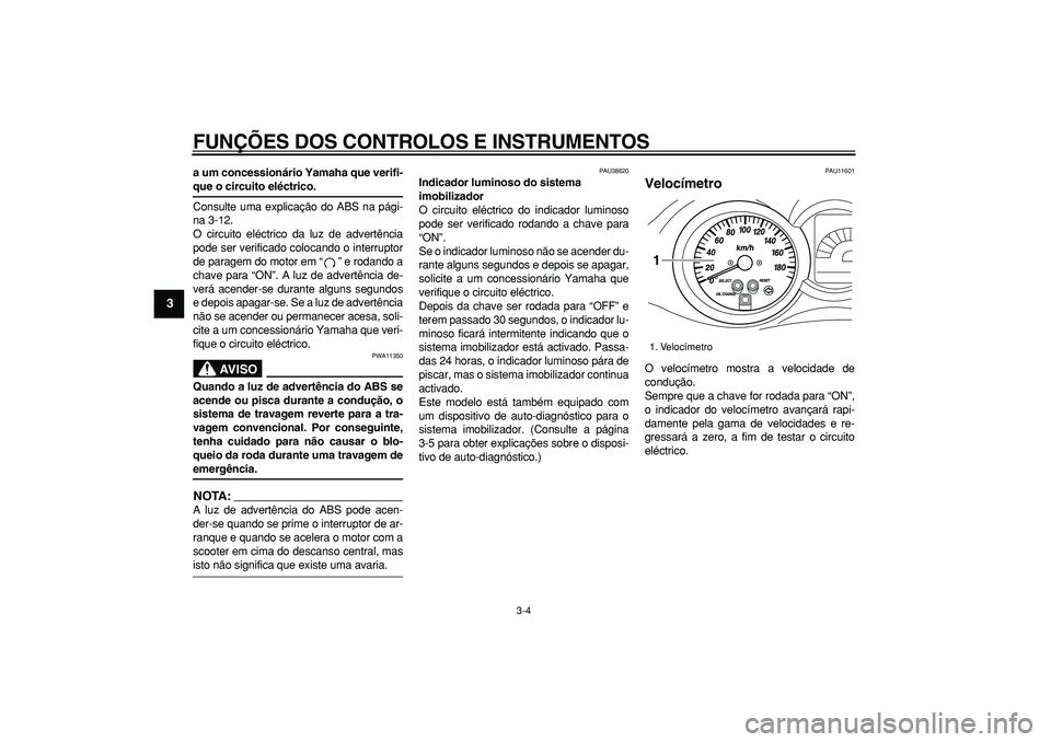 YAMAHA MAJESTY 400 2008  Manual de utilização (in Portuguese)  
FUNÇÕES DOS CONTROLOS E INSTRUMENTOS 
3-4 
1
2
3
4
5
6
7
8
9
 
a um concessionário Yamaha que verifi- 
que o circuito eléctrico. 
Consulte uma explicação do ABS na pági-
na 3-12.
O circuito e