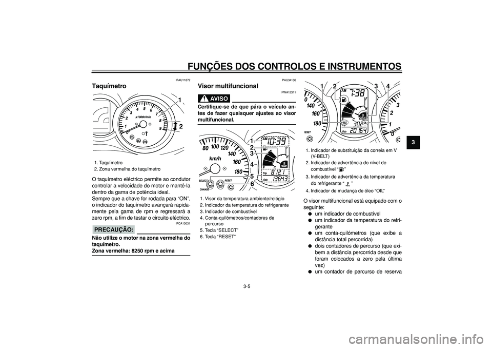 YAMAHA MAJESTY 400 2008  Manual de utilização (in Portuguese)  
FUNÇÕES DOS CONTROLOS E INSTRUMENTOS 
3-5 
2
34
5
6
7
8
9
 
PAU11872 
Taquímetro  
O taquímetro eléctrico permite ao condutor
controlar a velocidade do motor e mantê-la
dentro da gama de potê