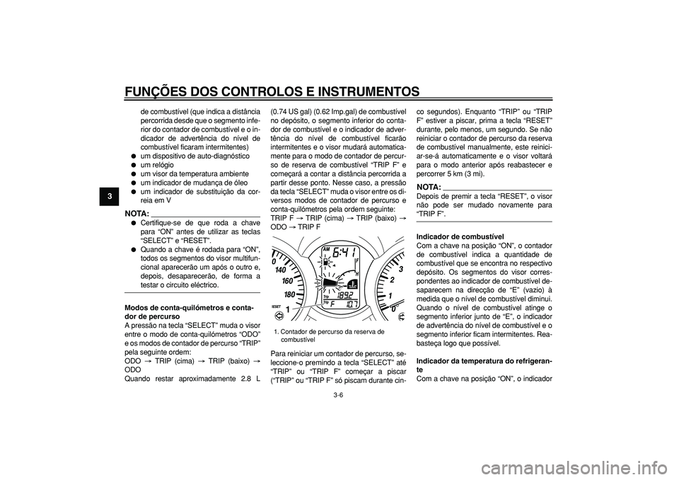YAMAHA MAJESTY 400 2008 Manual de utilização (in Portuguese)
FUNÇÕES DOS CONTROLOS E INSTRUMENTOS
3-6
1
2
3
4
5
6
7
8
9
de combustível (que indica a distância
percorrida desde que o segmento infe-
rior do contador de combustível e o in-
dicador de ad YAMAHA MAJESTY 400 2008 Manual de utilização (in Portuguese)
FUNÇÕES DOS CONTROLOS E INSTRUMENTOS
3-6
1
2
3
4
5
6
7
8
9
de combustível (que indica a distância
percorrida desde que o segmento infe-
rior do contador de combustível e o in-
dicador de ad