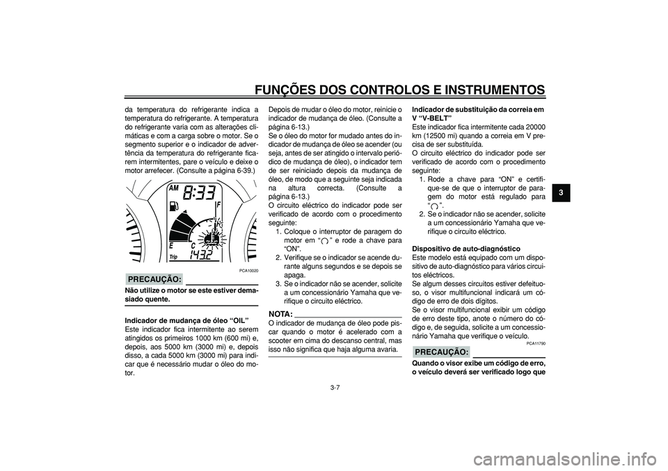 YAMAHA MAJESTY 400 2008  Manual de utilização (in Portuguese)  
FUNÇÕES DOS CONTROLOS E INSTRUMENTOS 
3-7 
2
34
5
6
7
8
9
 
da temperatura do refrigerante indica a
temperatura do refrigerante. A temperatura
do refrigerante varia com as alterações cli-
mátic