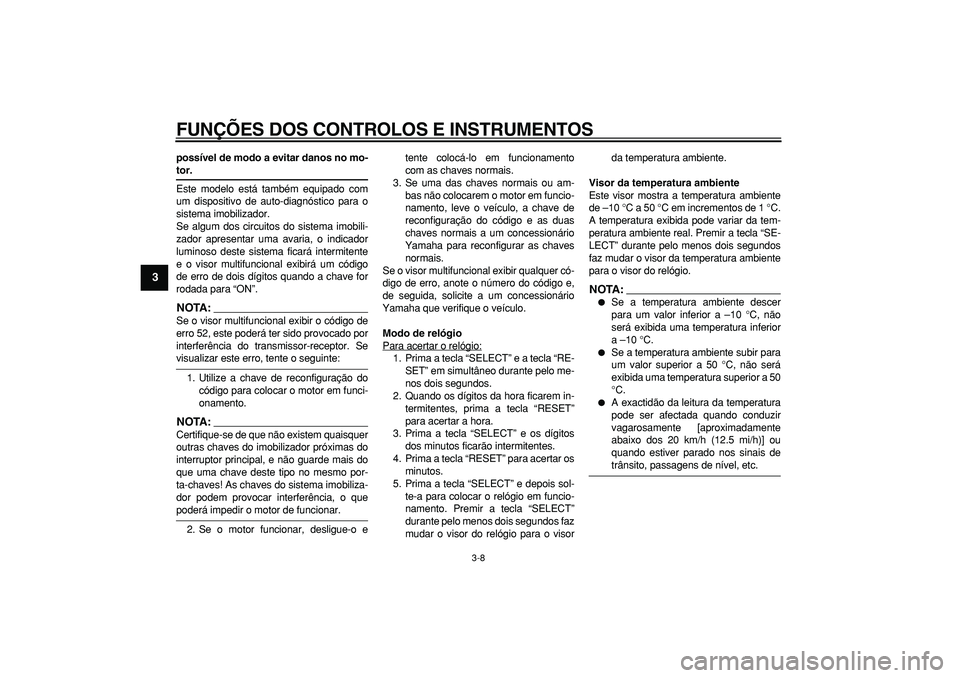 YAMAHA MAJESTY 400 2008 Manual de utilização (in Portuguese)
FUNÇÕES DOS CONTROLOS E INSTRUMENTOS
3-8
1
2
3
4
5
6
7
8
9
possível de modo a evitar danos no mo-
tor.
Este modelo está também equipado com
um dispositivo de auto-diagnóstico para o
sist YAMAHA MAJESTY 400 2008 Manual de utilização (in Portuguese)
FUNÇÕES DOS CONTROLOS E INSTRUMENTOS
3-8
1
2
3
4
5
6
7
8
9
possível de modo a evitar danos no mo-
tor.
Este modelo está também equipado com
um dispositivo de auto-diagnóstico para o
sist