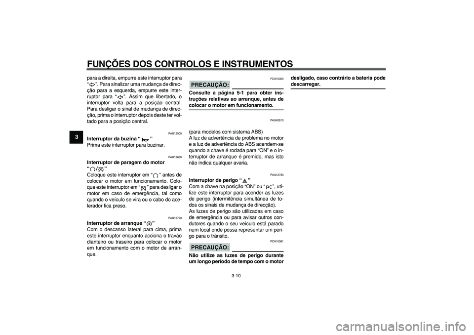 YAMAHA MAJESTY 400 2008  Manual de utilização (in Portuguese)  
FUNÇÕES DOS CONTROLOS E INSTRUMENTOS 
3-10 
1
2
3
4
5
6
7
8
9
 
para a direita, empurre este interruptor para
“”. Para sinalizar uma mudança de direc-
ção para a esquerda, empurre este inte