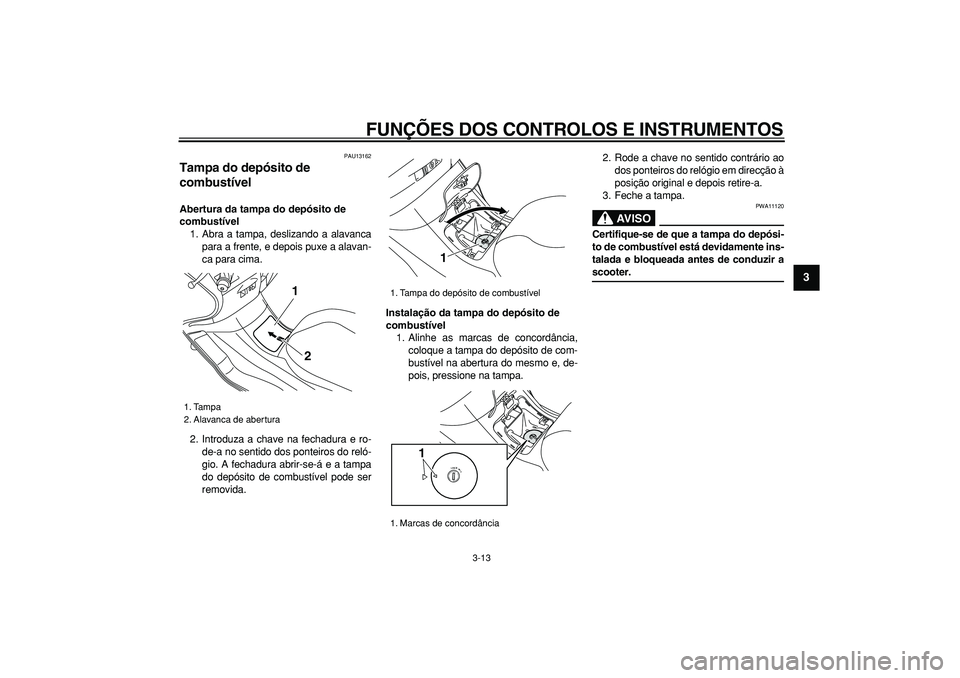 YAMAHA MAJESTY 400 2008  Manual de utilização (in Portuguese)  
FUNÇÕES DOS CONTROLOS E INSTRUMENTOS 
3-13 
2
34
5
6
7
8
9
 
PAU13162 
Tampa do depósito de 
combustível  
Abertura da tampa do depósito de 
combustível 
1. Abra a tampa, deslizando a alavanca