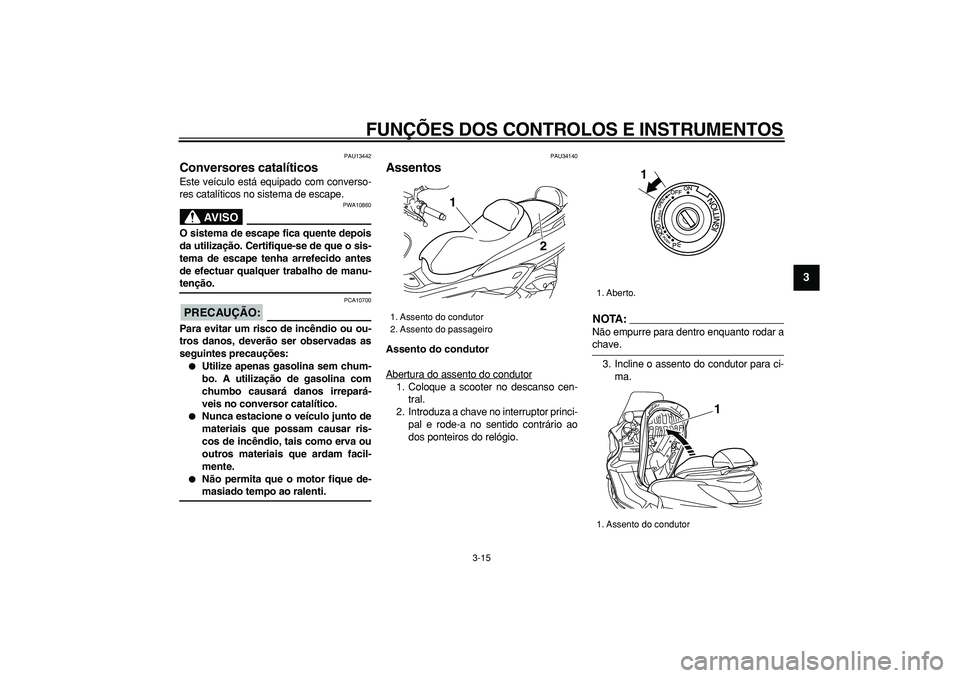 YAMAHA MAJESTY 400 2008  Manual de utilização (in Portuguese)  
FUNÇÕES DOS CONTROLOS E INSTRUMENTOS 
3-15 
2
34
5
6
7
8
9
 
PAU13442 
Conversores catalíticos  
Este veículo está equipado com converso-
res catalíticos no sistema de escape.
AVISO
 
PWA10860