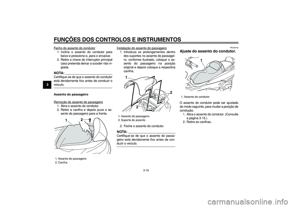 YAMAHA MAJESTY 400 2008  Manual de utilização (in Portuguese)  
FUNÇÕES DOS CONTROLOS E INSTRUMENTOS 
3-16 
1
2
3
4
5
6
7
8
9
 
Fecho do assento do condutor
1. Incline o assento do condutor para
baixo e pressione-o, para o encaixar.
2. Retire a chave do interr