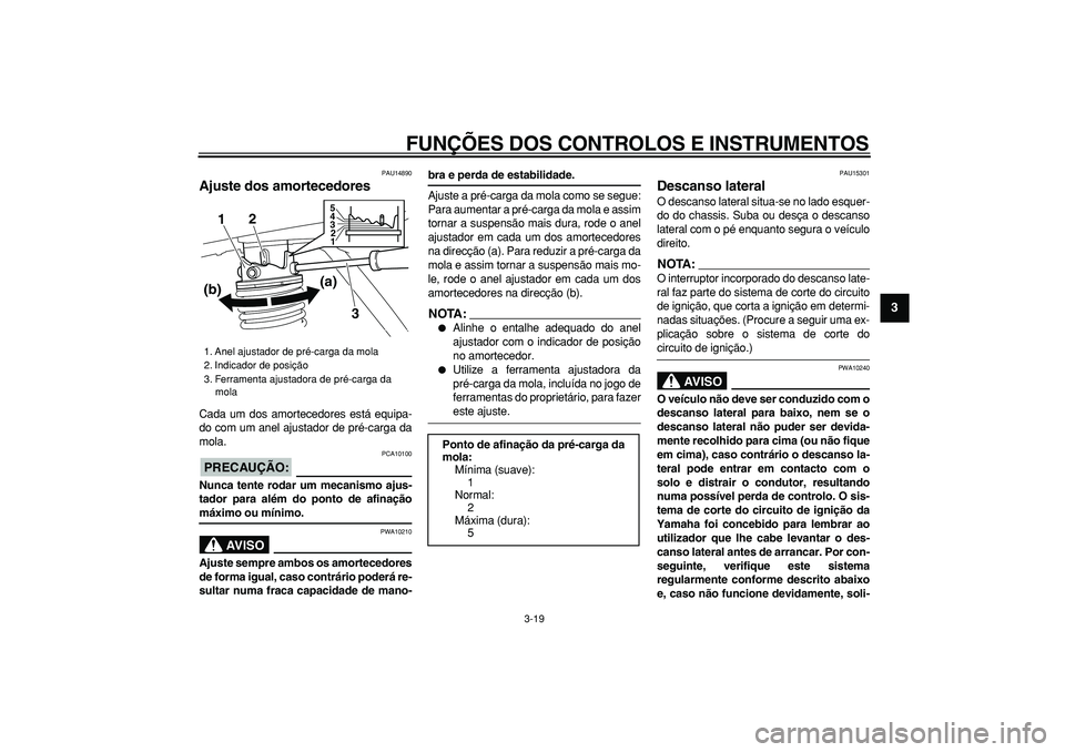 YAMAHA MAJESTY 400 2008  Manual de utilização (in Portuguese)  
FUNÇÕES DOS CONTROLOS E INSTRUMENTOS 
3-19 
2
34
5
6
7
8
9
 
PAU14890 
Ajuste dos amortecedores  
Cada um dos amortecedores está equipa-
do com um anel ajustador de pré-carga da
mola.
PRECAUÇÃ